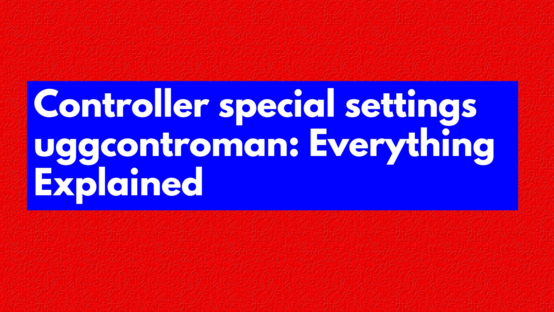 Controller special settings uggcontroman: Everything Explained