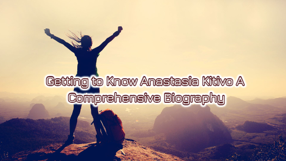 Getting to Know Anastasia Kitivo: A Comprehensive Biography